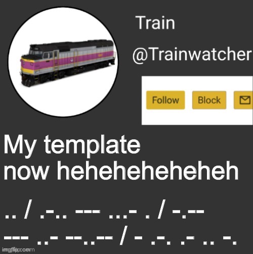 Trainwatcher Announcement | My template now heheheheheheh; .. / .-.. --- ...- . / -.-- --- ..- --..-- / - .-. .- .. -. | image tagged in trainwatcher announcement | made w/ Imgflip meme maker