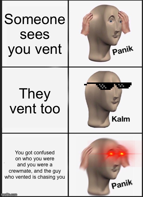 L O L | Someone sees you vent; They vent too; You got confused on who you were and you were a crewmate, and the guy who vented is chasing you | image tagged in memes,panik kalm panik | made w/ Imgflip meme maker