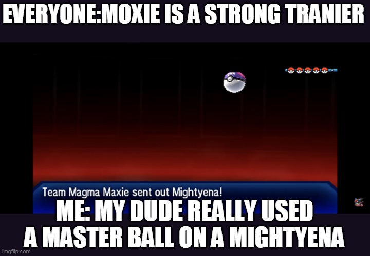 EVERYONE:MOXIE IS A STRONG TRANIER; ME: MY DUDE REALLY USED A MASTER BALL ON A MIGHTYENA | image tagged in memes,pokemon | made w/ Imgflip meme maker