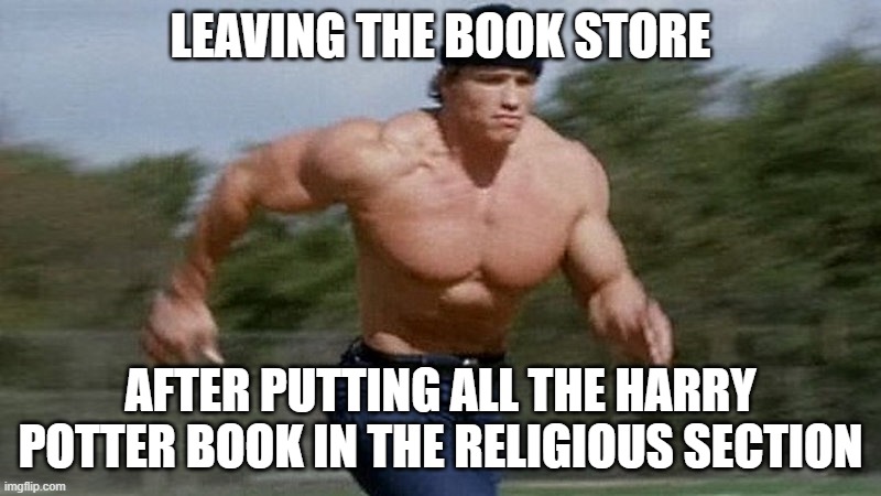 The book store workers won't be mad | LEAVING THE BOOK STORE; AFTER PUTTING ALL THE HARRY POTTER BOOK IN THE RELIGIOUS SECTION | image tagged in running arnold,genji | made w/ Imgflip meme maker