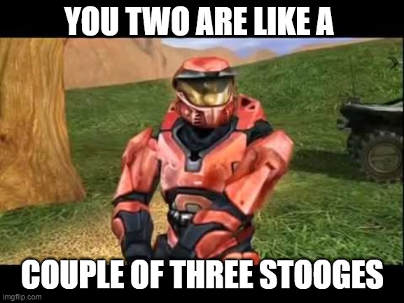 Sarge | YOU TWO ARE LIKE A; COUPLE OF THREE STOOGES | image tagged in memes,video games | made w/ Imgflip meme maker