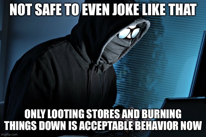 Paranoid | NOT SAFE TO EVEN JOKE LIKE THAT ONLY LOOTING STORES AND BURNING THINGS DOWN IS ACCEPTABLE BEHAVIOR NOW | image tagged in paranoid | made w/ Imgflip meme maker