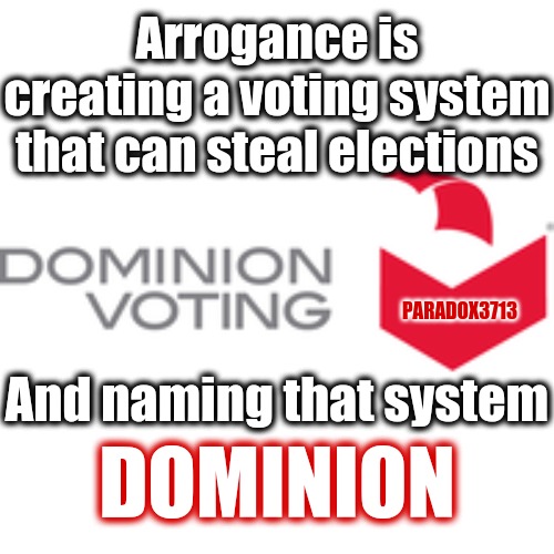 Someone clearly thought they were being clever.  LoL! | Arrogance is creating a voting system that can steal elections; PARADOX3713; And naming that system; DOMINION | image tagged in memes,politics,joe biden,kamala harris,election 2020,donald trump | made w/ Imgflip meme maker