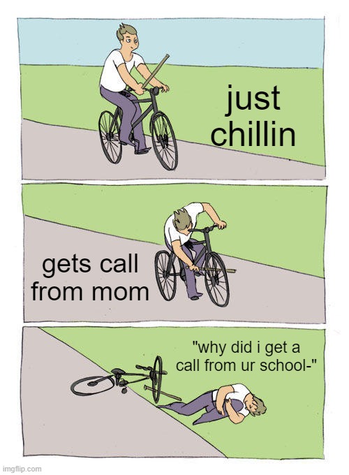Bike Fall | just chillin; gets call from mom; "why did i get a call from ur school-" | image tagged in memes,bike fall | made w/ Imgflip meme maker