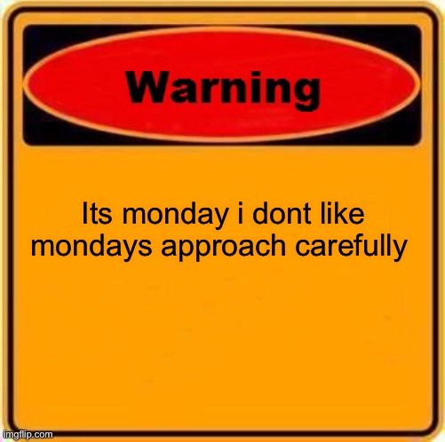 Warning Sign | Its monday i dont like mondays approach carefully | image tagged in memes,warning sign | made w/ Imgflip meme maker