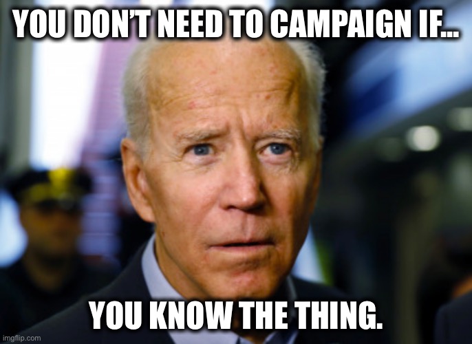 Joe Biden confused | YOU DON’T NEED TO CAMPAIGN IF... YOU KNOW THE THING. | image tagged in joe biden confused | made w/ Imgflip meme maker