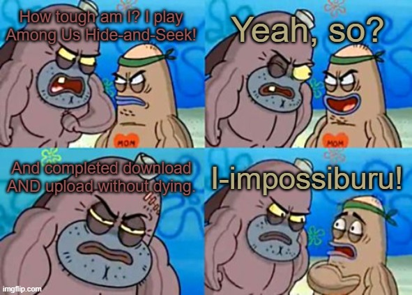 How Tough Are You Meme | Yeah, so? How tough am I? I play Among Us Hide-and-Seek! And completed download AND upload without dying. I-impossiburu! | image tagged in memes,how tough are you | made w/ Imgflip meme maker