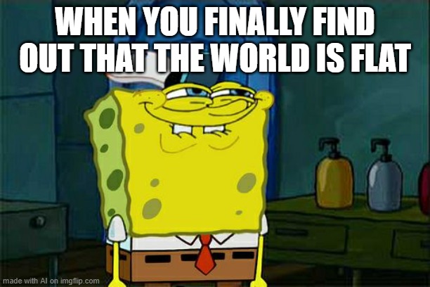 Finding Out the World is Flat | WHEN YOU FINALLY FIND OUT THAT THE WORLD IS FLAT | image tagged in memes,don't you squidward | made w/ Imgflip meme maker