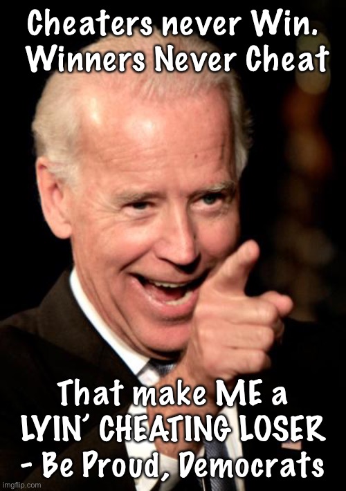 Smilin Biden | Cheaters never Win.  Winners Never Cheat; That make ME a LYIN’ CHEATING LOSER - Be Proud, Democrats | image tagged in memes,smilin biden | made w/ Imgflip meme maker