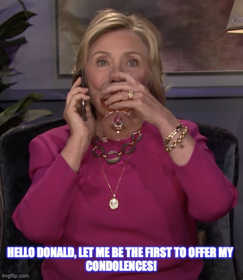 A Message To Don The Con From Hillary. | HELLO DONALD, LET ME BE THE FIRST TO OFFER MY 
CONDOLENCES! | image tagged in hillary clinton,donald trump,presidential election,sarcasm,don the con,trump for prison 2021 | made w/ Imgflip meme maker