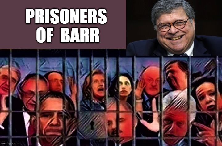 prisoners of barr | PRISONERS 
OF  BARR | image tagged in political meme,william barr,attorney general,ag barr,prisoners,democrats | made w/ Imgflip meme maker