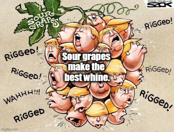 Trump whine chorus | Sour grapes 
make the 
best whine. | image tagged in trump sour grapes whine rigged,trump,whine | made w/ Imgflip meme maker