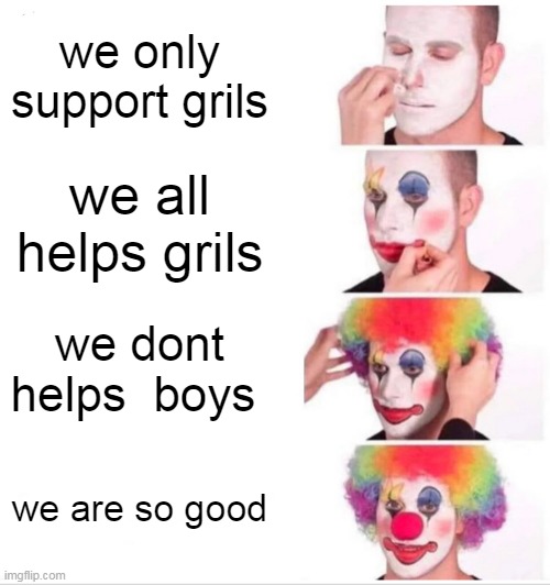 society in nutshell | we only support grils; we all helps grils; we dont helps  boys; we are so good | image tagged in memes,clown applying makeup,boys,boys vs girls,girls,society | made w/ Imgflip meme maker