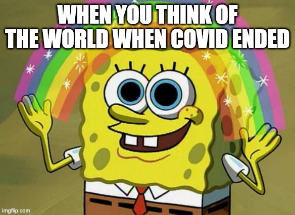 That Would Be Great Won't It? | WHEN YOU THINK OF THE WORLD WHEN COVID ENDED | image tagged in memes,imagination spongebob | made w/ Imgflip meme maker