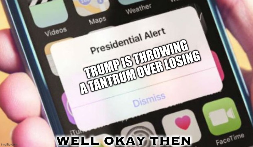 Presidential Alert | TRUMP IS THROWING A TANTRUM OVER LOSING; WELL OKAY THEN | image tagged in memes,presidential alert | made w/ Imgflip meme maker