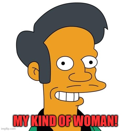 Apu | MY KIND OF WOMAN! | image tagged in apu | made w/ Imgflip meme maker