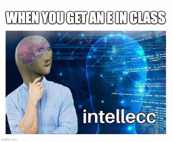 Intelecc | WHEN YOU GET AN E IN CLASS | image tagged in intelecc | made w/ Imgflip meme maker