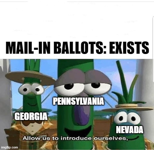 Allow us to introduce ourselves | MAIL-IN BALLOTS: EXISTS; PENNSYLVANIA; GEORGIA; NEVADA | image tagged in allow us to introduce ourselves | made w/ Imgflip meme maker