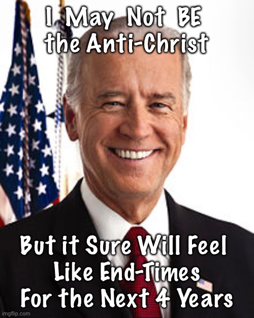 Joe Biden | I  May  Not  BE 
the Anti-Christ; But it Sure Will Feel 
Like End-Times For the Next 4 Years | image tagged in memes,joe biden | made w/ Imgflip meme maker