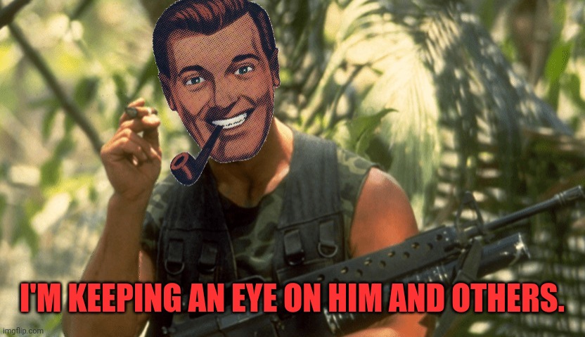 Dr.Strangmeme | I'M KEEPING AN EYE ON HIM AND OTHERS. | image tagged in dr strangmeme | made w/ Imgflip meme maker
