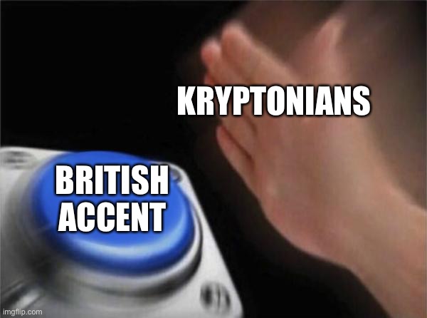 Blank Nut Button | KRYPTONIANS; BRITISH ACCENT | image tagged in memes,blank nut button,superman,dc comics,supergirl | made w/ Imgflip meme maker
