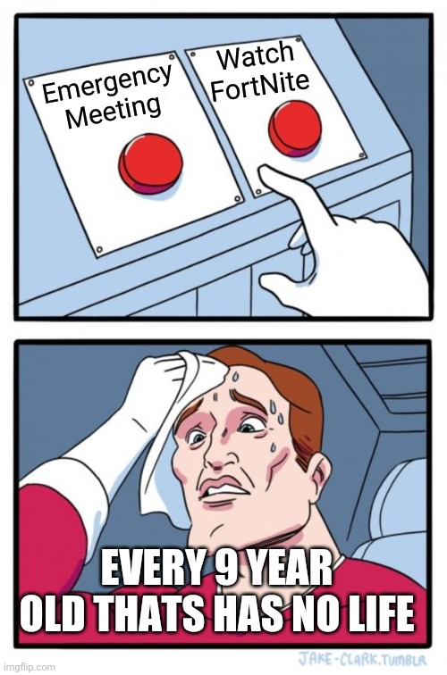 Two Buttons Meme | Watch FortNite; Emergency Meeting; EVERY 9 YEAR OLD THATS HAS NO LIFE | image tagged in memes,two buttons | made w/ Imgflip meme maker