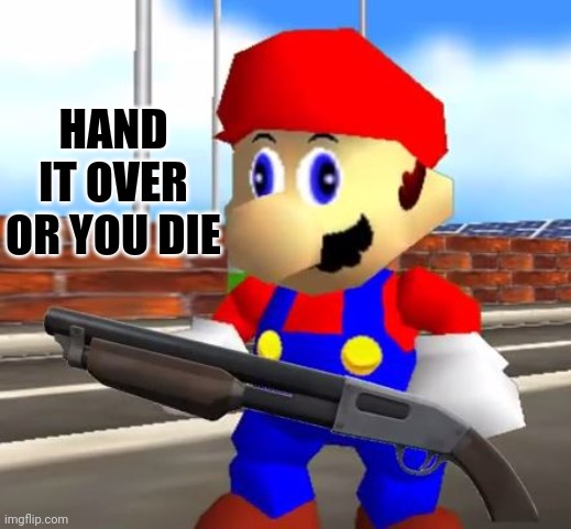 SMG4 Shotgun Mario | HAND IT OVER OR YOU DIE | image tagged in smg4 shotgun mario | made w/ Imgflip meme maker
