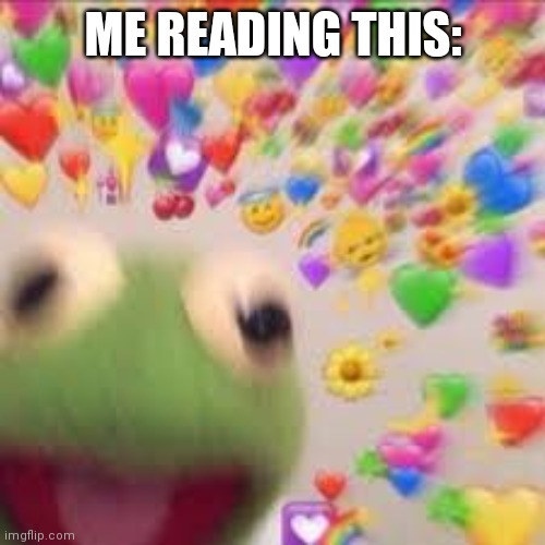 Kermit with hearts | ME READING THIS: | image tagged in kermit with hearts | made w/ Imgflip meme maker