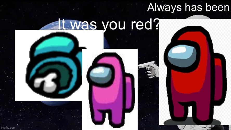 Red did it | Always has been; It was you red? | image tagged in memes,always has been,among us | made w/ Imgflip meme maker