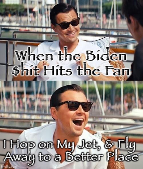 Leonardo Dicaprio Wolf Of Wall Street Meme | When the Biden $hit Hits the Fan; I Hop on My Jet, & Fly 
Away to a Better Place | image tagged in memes,leonardo dicaprio wolf of wall street | made w/ Imgflip meme maker