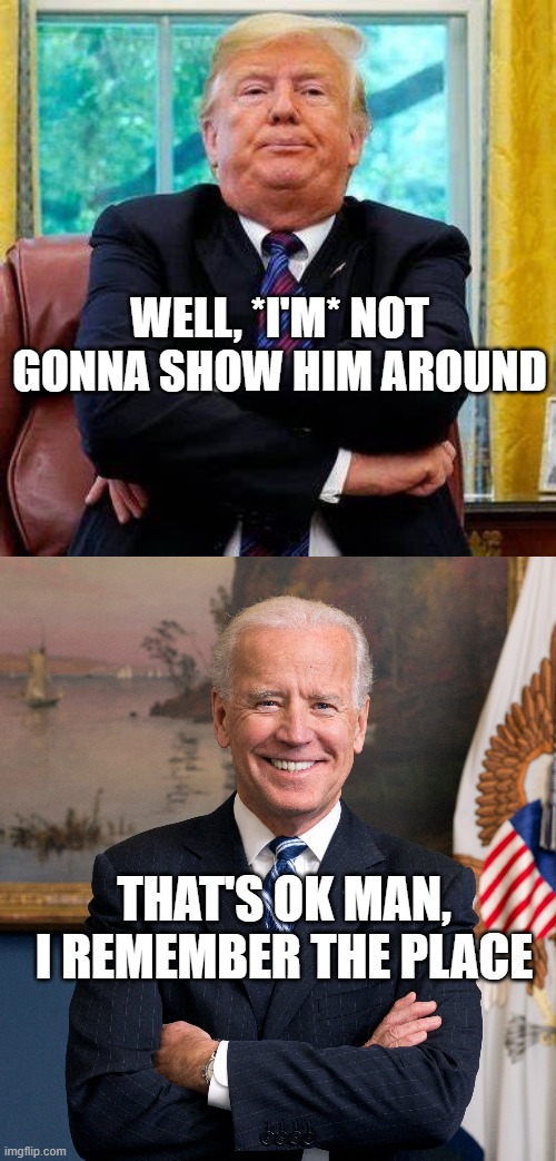 Transition Tantrum | WELL, *I'M* NOT GONNA SHOW HIM AROUND; THAT'S OK MAN, I REMEMBER THE PLACE | image tagged in trump,trump tantrum,biden wins,2020 election,transfer of power,biden | made w/ Imgflip meme maker