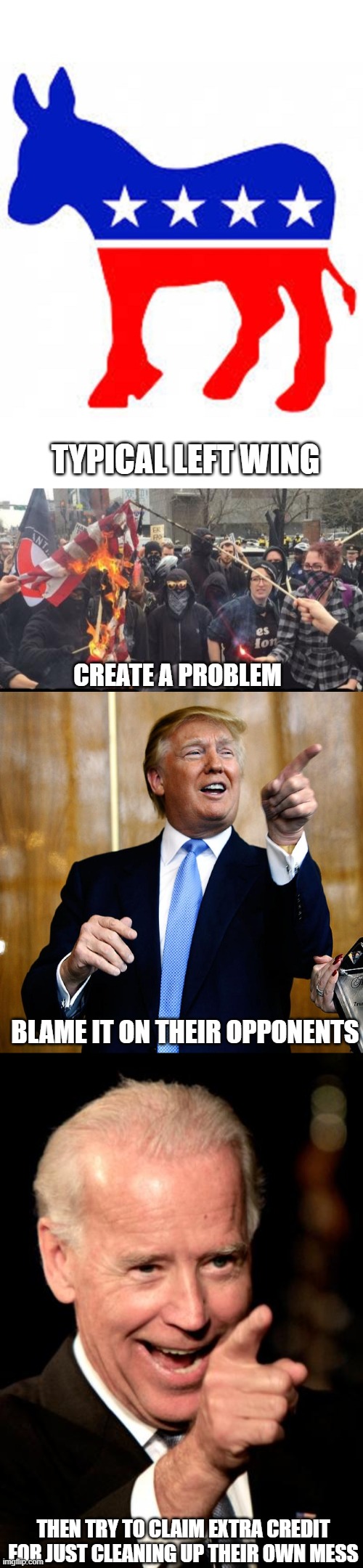 US Democrat party in a nutshell | TYPICAL LEFT WING; CREATE A PROBLEM; BLAME IT ON THEIR OPPONENTS; THEN TRY TO CLAIM EXTRA CREDIT FOR JUST CLEANING UP THEIR OWN MESS | image tagged in democrat donkey,antifa democrat leftist terrorist,donal trump birthday,memes,smilin biden,2020 elections | made w/ Imgflip meme maker