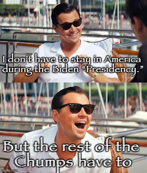 Leonardo Dicaprio Wolf Of Wall Street | I don’t have to stay in America 
during the Biden “Presidency.”; But the rest of the 
Chumps have to | image tagged in memes,leonardo dicaprio wolf of wall street | made w/ Imgflip meme maker