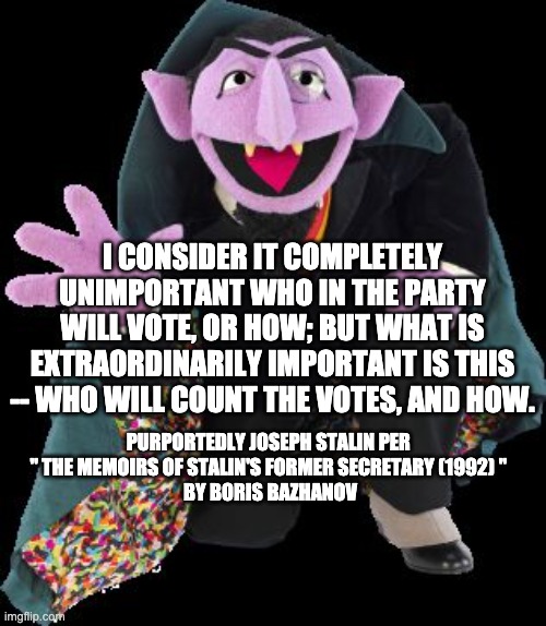 Count Stalin | I CONSIDER IT COMPLETELY UNIMPORTANT WHO IN THE PARTY WILL VOTE, OR HOW; BUT WHAT IS EXTRAORDINARILY IMPORTANT IS THIS -- WHO WILL COUNT THE VOTES, AND HOW. PURPORTEDLY JOSEPH STALIN PER 
" THE MEMOIRS OF STALIN'S FORMER SECRETARY (1992) " 
BY BORIS BAZHANOV | image tagged in the count 4,stalin,joe biden,letsgetwordy,stop the steal | made w/ Imgflip meme maker