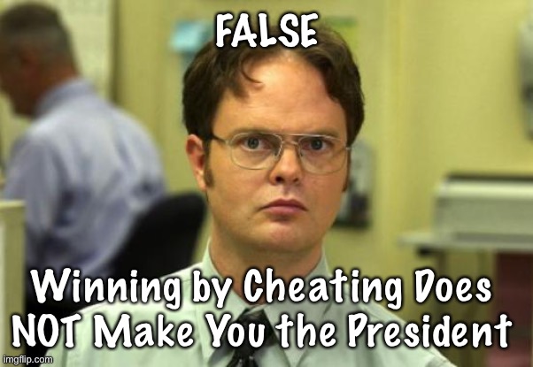 Dwight Schrute | FALSE; Winning by Cheating Does 
NOT Make You the President | image tagged in memes,dwight schrute | made w/ Imgflip meme maker