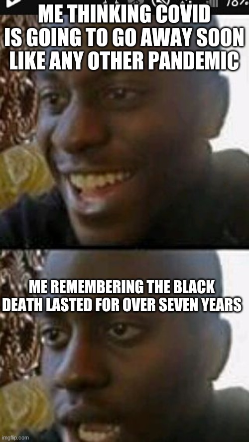 When you realize | ME THINKING COVID IS GOING TO GO AWAY SOON LIKE ANY OTHER PANDEMIC ME REMEMBERING THE BLACK DEATH LASTED FOR OVER SEVEN YEARS | image tagged in when you realize | made w/ Imgflip meme maker