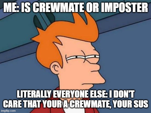 every time | ME: IS CREWMATE OR IMPOSTER; LITERALLY EVERYONE ELSE: I DON'T CARE THAT YOUR A CREWMATE, YOUR SUS | image tagged in memes,futurama fry | made w/ Imgflip meme maker