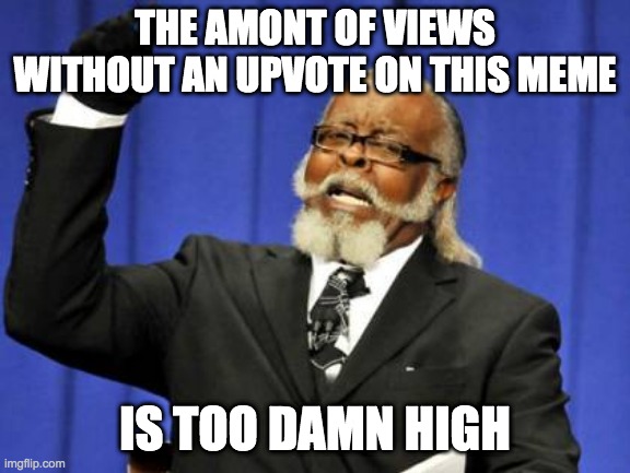 Too Damn High Meme | THE AMONT OF VIEWS WITHOUT AN UPVOTE ON THIS MEME IS TOO DAMN HIGH | image tagged in memes,too damn high | made w/ Imgflip meme maker