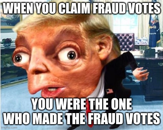 mocking trump | WHEN YOU CLAIM FRAUD VOTES; YOU WERE THE ONE WHO MADE THE FRAUD VOTES | image tagged in mocking trump | made w/ Imgflip meme maker