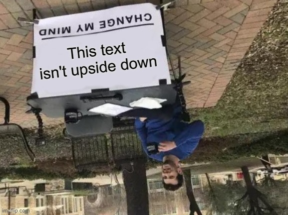 From your frame of reference the photo is upside down | This text isn't upside down | image tagged in memes,change my mind,upside down,text | made w/ Imgflip meme maker