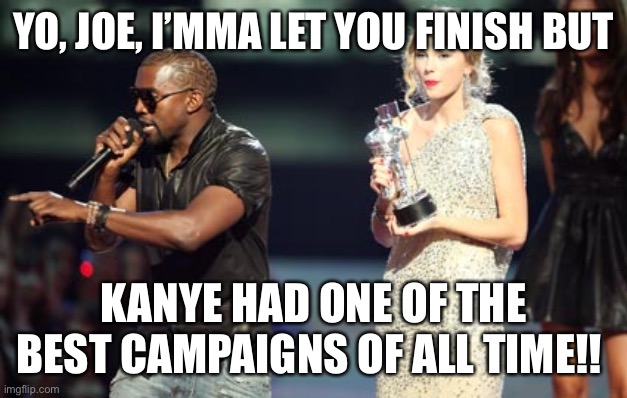 Interupting Kanye | YO, JOE, I’MMA LET YOU FINISH BUT; KANYE HAD ONE OF THE BEST CAMPAIGNS OF ALL TIME!! | image tagged in memes,interupting kanye | made w/ Imgflip meme maker