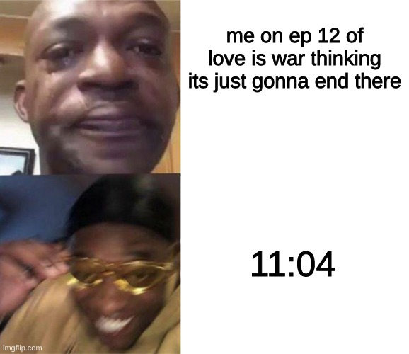 love is war, i guess | me on ep 12 of love is war thinking its just gonna end there; 11:04 | image tagged in black guy crying and black guy laughing,love is war,anime,depression | made w/ Imgflip meme maker