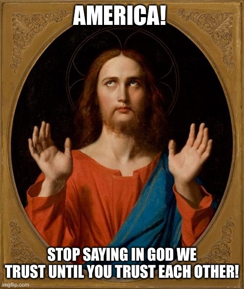 Annoyed Jesus |  AMERICA! STOP SAYING IN GOD WE TRUST UNTIL YOU TRUST EACH OTHER! | image tagged in annoyed jesus | made w/ Imgflip meme maker