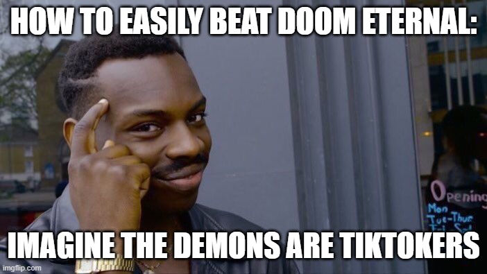 1st step: imagine that they are the demons. 2nd step: brutally murder all the demons. 3rd step: go home and play Doom Eternal | HOW TO EASILY BEAT DOOM ETERNAL:; IMAGINE THE DEMONS ARE TIKTOKERS | image tagged in memes,roll safe think about it | made w/ Imgflip meme maker