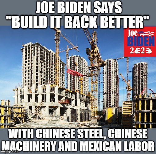 yep | JOE BIDEN SAYS; "BUILD IT BACK BETTER"; WITH CHINESE STEEL, CHINESE MACHINERY AND MEXICAN LABOR | image tagged in democrats,communism,joe biden,2020 elections | made w/ Imgflip meme maker