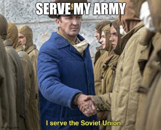 I serve the Soviet Union | SERVE MY ARMY | image tagged in i serve the soviet union | made w/ Imgflip meme maker