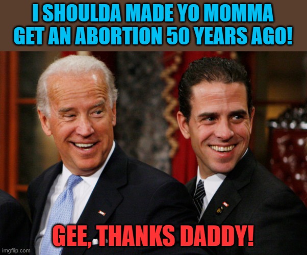 Hunter Biden Crack Head | I SHOULDA MADE YO MOMMA GET AN ABORTION 50 YEARS AGO! GEE, THANKS DADDY! | image tagged in hunter biden crack head | made w/ Imgflip meme maker