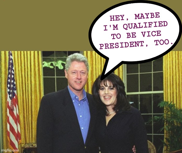 HEY, MAYBE I'M QUALIFIED TO BE VICE PRESIDENT, TOO. | image tagged in biden harris,vice president,bill clinton monica lewinsky,memes,sucking up,career advancement | made w/ Imgflip meme maker