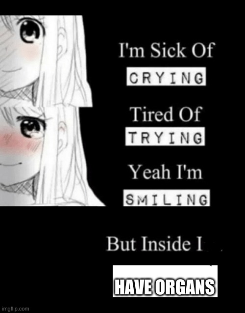 im sick of crying bla | HAVE ORGANS | image tagged in im sick of crying bla | made w/ Imgflip meme maker