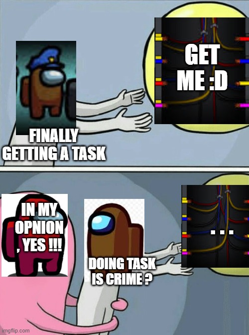 When a crewmate Find a task... | GET ME :D; FINALLY GETTING A TASK; . . . IN MY OPNION , YES !!! DOING TASK IS CRIME ? | image tagged in memes,task failed successfully | made w/ Imgflip meme maker